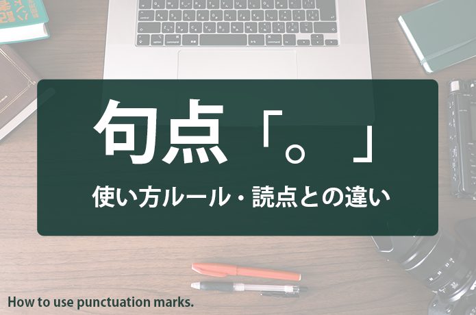 句点とは？使い方・打ち方・位置のルールや読点との違い・見分け方を紹介